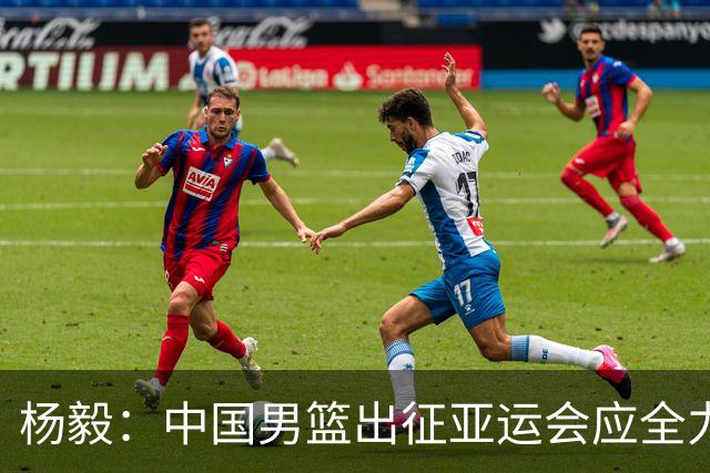 杨毅：中国男篮出征亚运会应全力以赴，不能派出二队或青年军